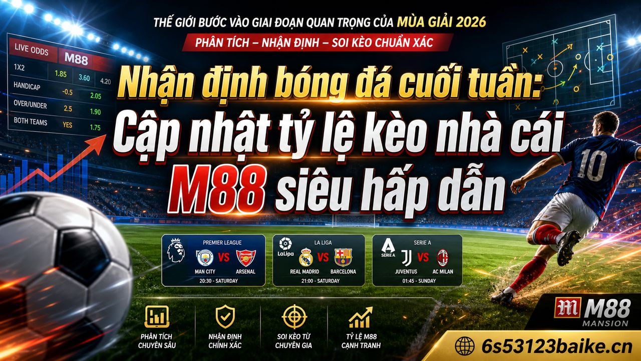 Nhận định bóng đá cuối tuần: Cập nhật tỷ lệ kèo nhà cái M88 siêu hấp dẫn